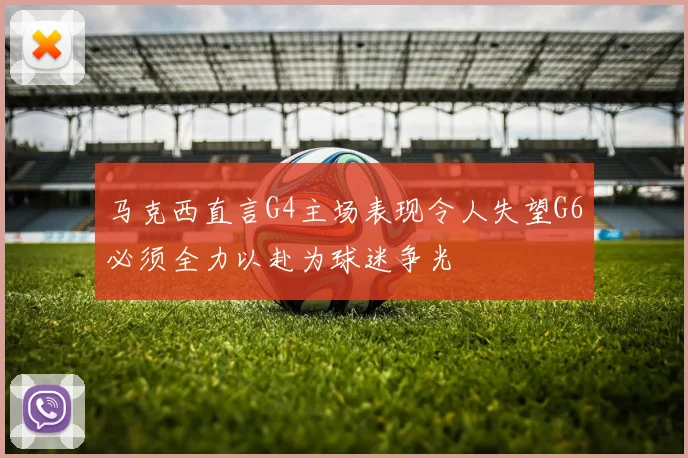 马克西直言G4主场表现令人失望G6必须全力以赴为球迷争光