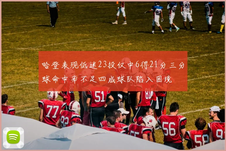 哈登表现低迷23投仅中6得21分三分球命中率不足四成球队陷入困境