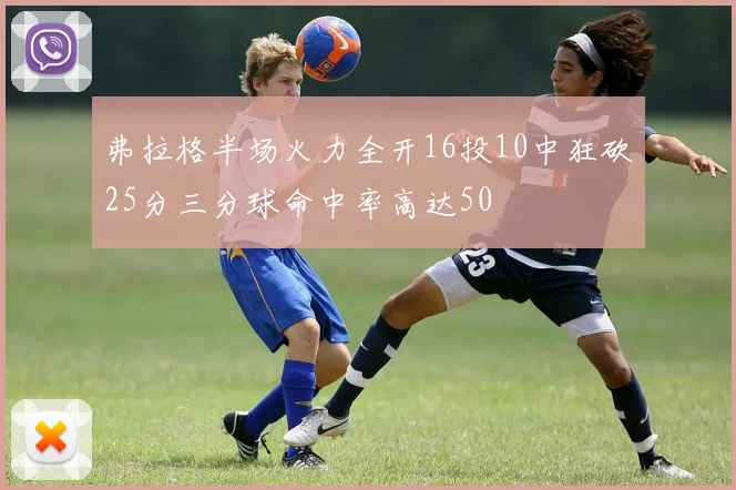 弗拉格半场火力全开16投10中狂砍25分三分球命中率高达50