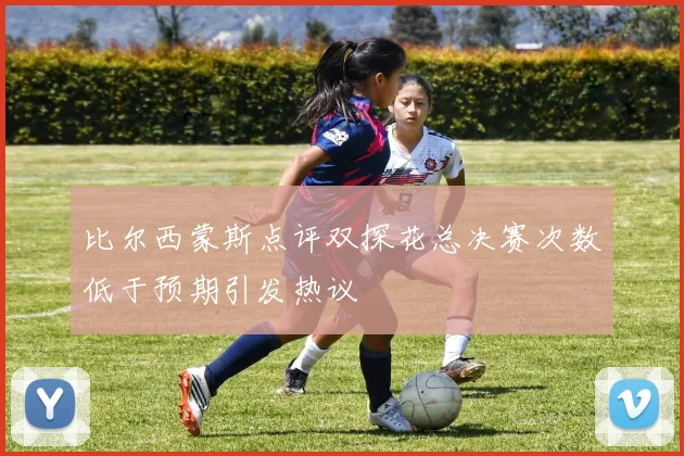 比尔西蒙斯点评双探花总决赛次数低于预期引发热议