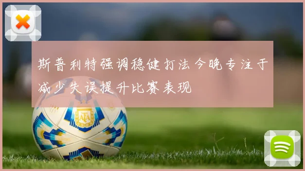 斯普利特强调稳健打法今晚专注于减少失误提升比赛表现